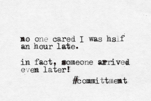 no one cared I was hslf an hour late. in fact, someone arrived even later! #committment 