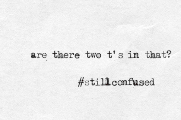 are there two t's in that? #stillconfused 