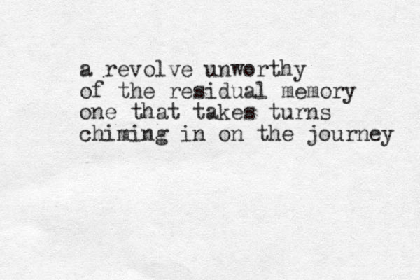 a revolve unworthy of the residual memory one that takes turns chiming in on the journey 