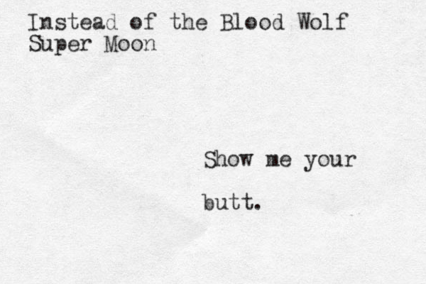 Instead of the Blood Wolf Super Moon Show me your butt.