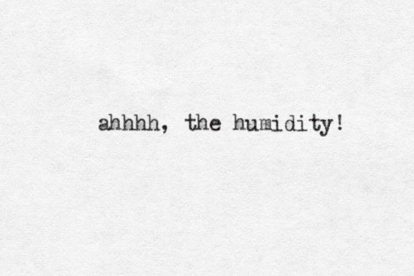 ahhhh, the humidity! 