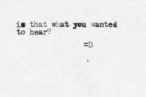 is that what you wanted to hear? =D