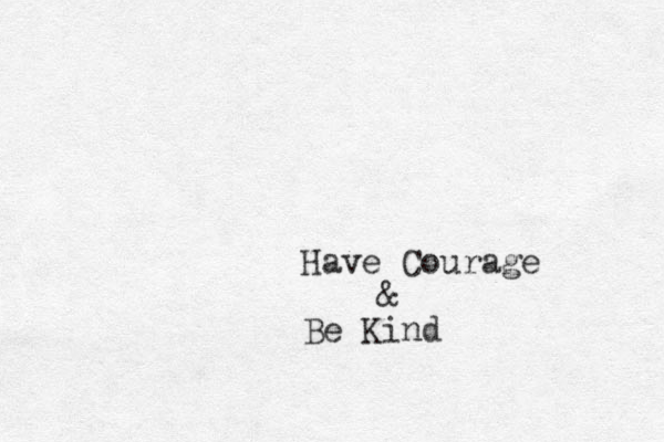 Have Courage & Be Kind 