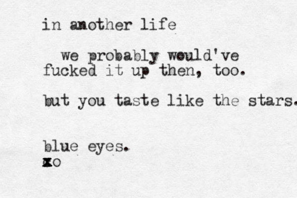 in another life we probably would've fucked it up then, too. but you taste like the stars. blue eyes. co x x x x x