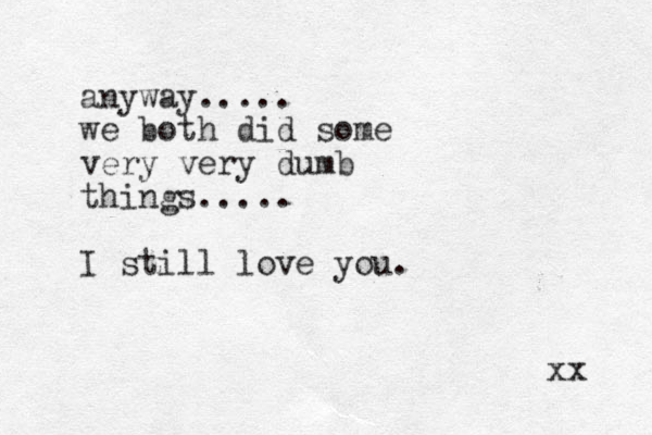 anyway..... we both did some very very dumb thi gs n ..... I still love you. xx 