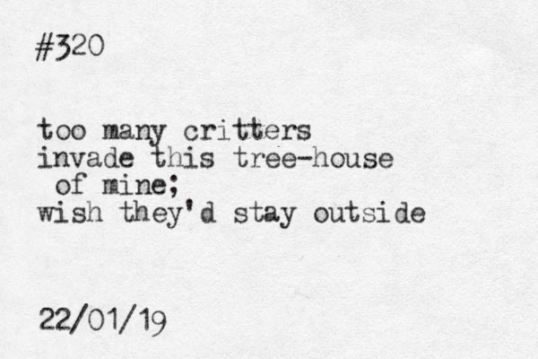 #320 too many critters invade this tree-house of mine; wish they'd stay outside 22/01/19