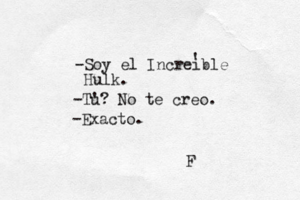 -Soy el Increible Hulk. -Tu '? No te creo. -Exacto. ' F