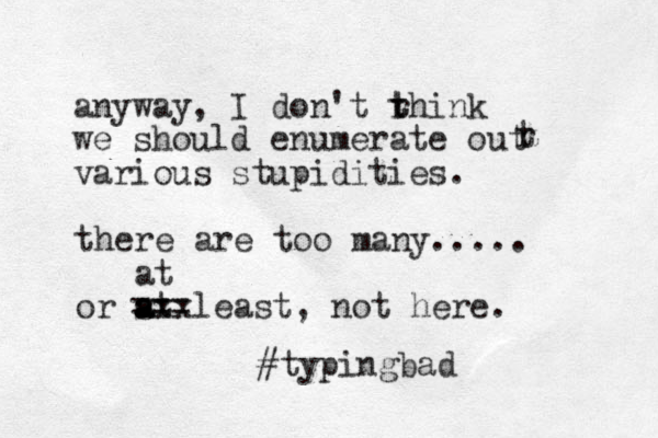 anyway, I don't rhink t t we should enumerate out various stupidities. t r there are too many..... or st least, not here. a a axx at === #typingbad