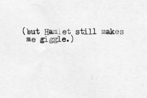 (but Hamlet still makes me giggle.)