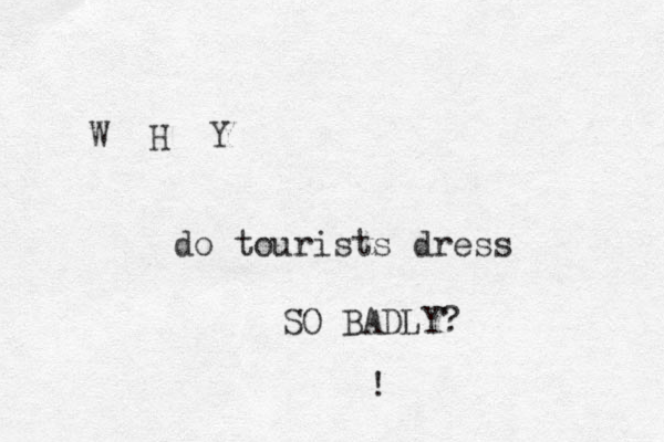 W H Y do tourists dress SO BADLY? !