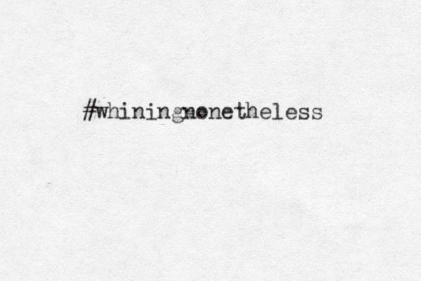 #whiningnonetheless 