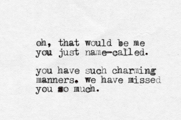 oh, that would e b me you just name-called. you have such charming manners. we have missed you so much.