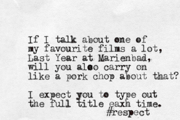 If I talk about one of my favourite films a lot, Last Year at Marie nbad, will you alo so carry on like a pork chop about that? I expect you to type out the full title eaxh time. #respect 