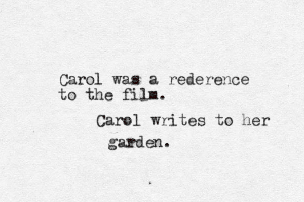 Carol was a rederence to the film. Carol writes to her garden.