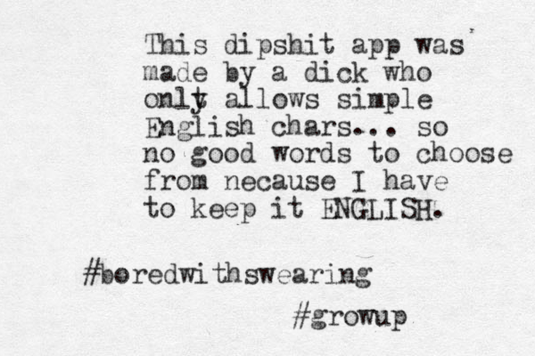 This dipshit app was made by a dick who onlt y allows simple English chars... so no good words to choose from necause I have to keep it ENGLISH. #boredwithswearing #growup