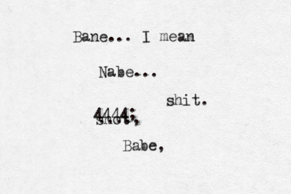 Bane... I mean Nabe... shot ...., 4444; shit. Babe,