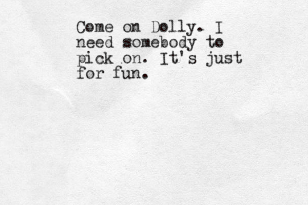 Come on Dolly. I need somebody to pick on. It's just for fun. 