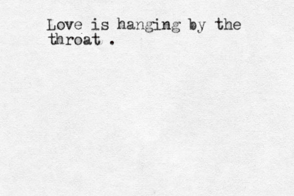 Love is hanging by the throat . 