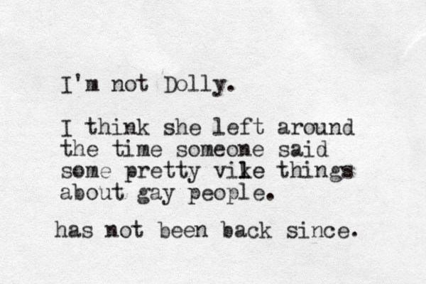 I'm not Dolly. I think she left around the time someone said some pretty vike things l le about gay people. has not been back since.