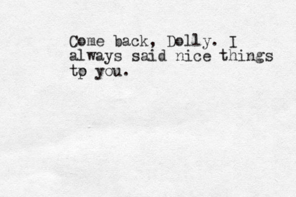 Come back, Dolly. I always said nice things tp o you.