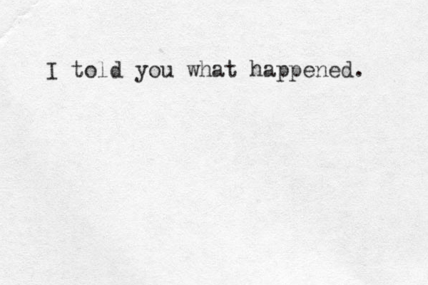 I told you what happened. 