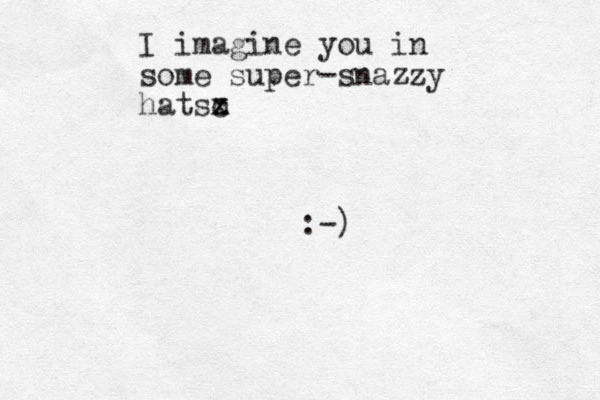 I imagine you in some super-snazzy hatsz x c :-)