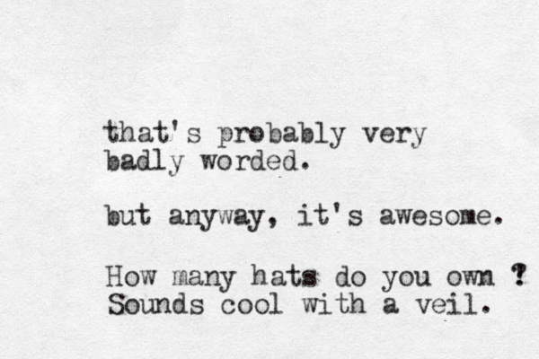 that's probably very ad b ly worded. but anyway, it's awesome. How many hat s do you own ! ? Sounds cool with a veil. 
