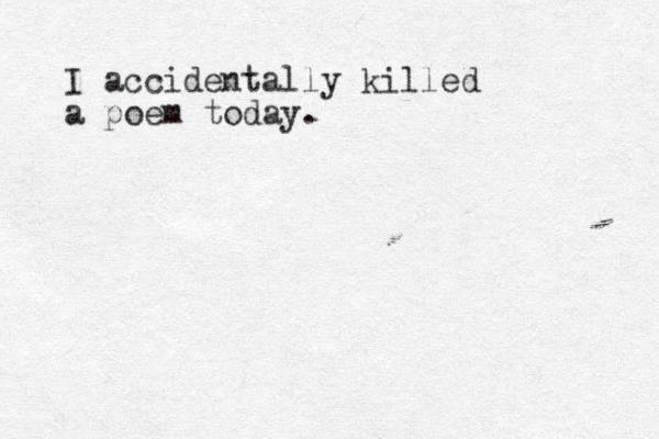 I accidentally killed a poem today.