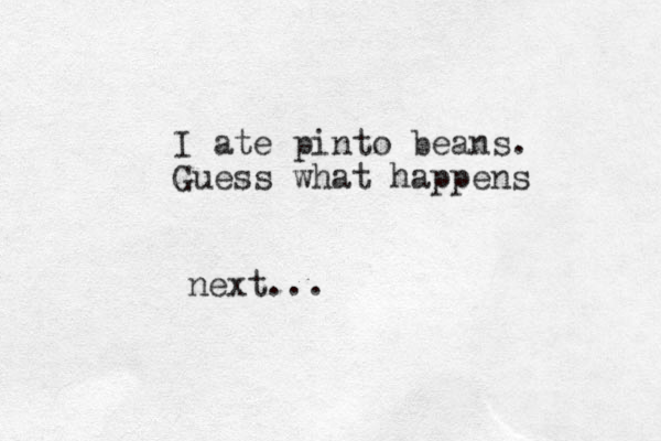 I ate pinto beans. Guess what happens next...