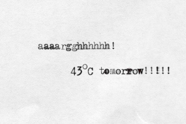 aaaargghhhhhh! 43 C tomorrow!!!!! o 