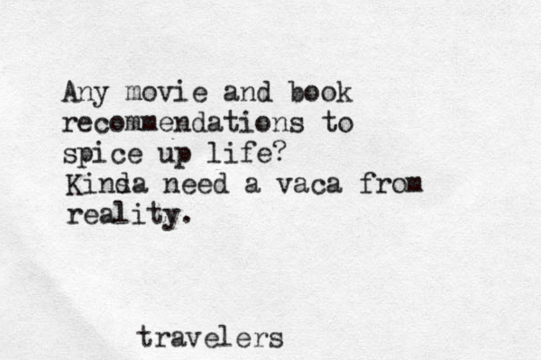 Any movie and book recommendations to spice up life? Kinsa d need a vaca from reality. travelers