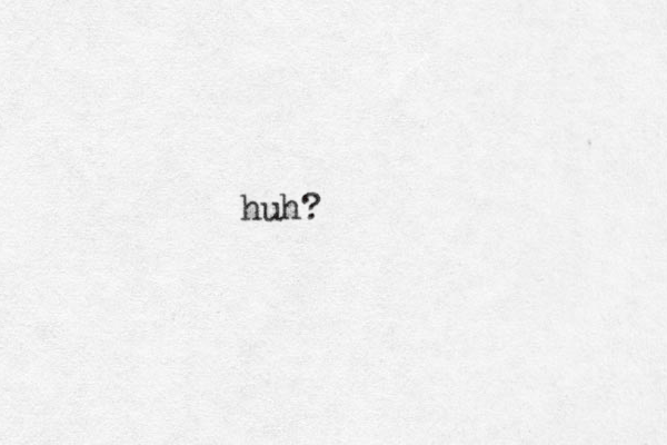 huh?