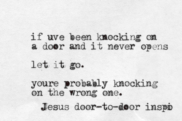 if uve been knocking on a door and it never opens let it go. youre probably knocking on the wrong one. Jesus door-to-door inspi o 