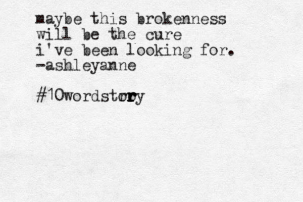 maybe this brokenness will be the cure i've been looking for. -ashleyanne #10wordstro or r r r ry 