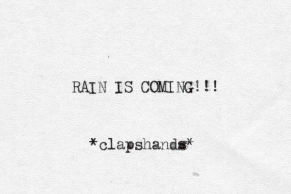 RAIN IS COMING!!! *clapshands* 