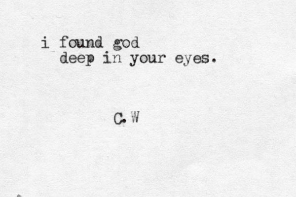 i found god deep in your eyes. C.W 