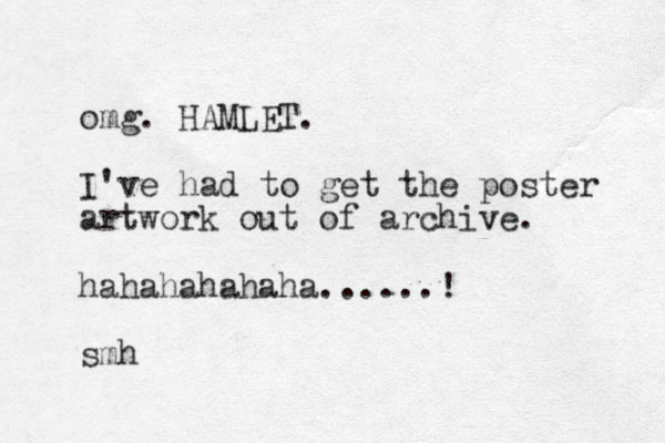 omg. HAMLET. I've had to get the poster ar twork out of archive. hahahahahaha......! smh