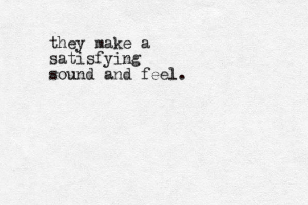 they make a satisfying sound and feel.