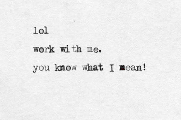 lol work with me. you know what I mean! 