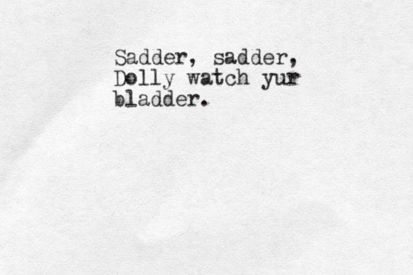 Sadder, sadder, Dolly watch yur bladder.