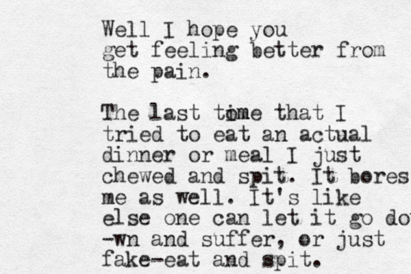 Well I hope you get feeling better from the pain. The last tom ime that I tried to eat an actual dinner or meal I just chewed and spit. It bores me as well. It's like else one can let it go down -wn and suffer, or just fake-eat and spit. 