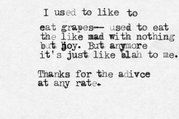 I used to like to eat grapes-- used to eat the like mad with nothing but hoy. j j jo But anymore it's just like blah to me. Thanks for the adivce at any rate.