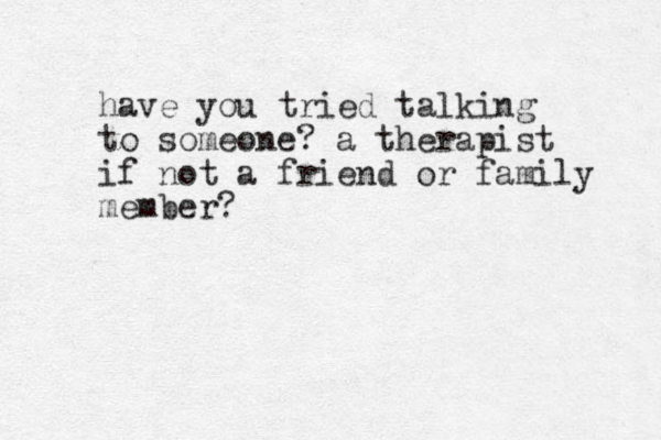 have you tried talking to someone ? a therapist if not a friend or family member?
