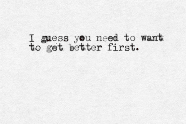 I guess you need to want to get better first.