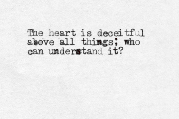 The heart is deceitful above all things; who can understand it?