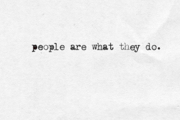 people are what they do. 
