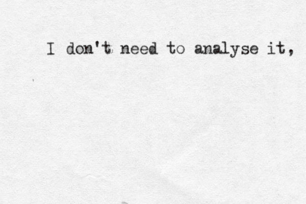 I don't need to analyse it, 