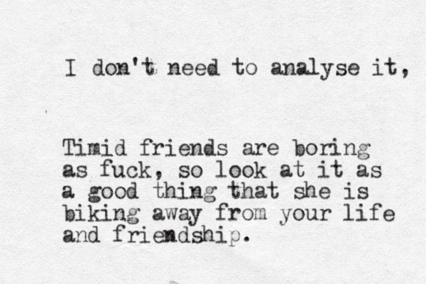 I don't need to analyse it, Timid friends are boring as fuck, so look at it as a good thing that she is biking away from your life and friendship.