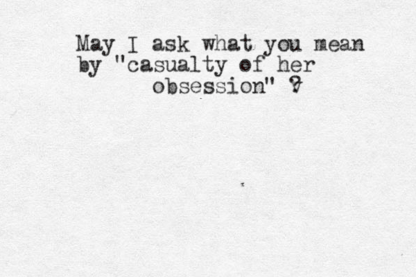 May I ask what you mean by "ca sualty of her obsession " v ?