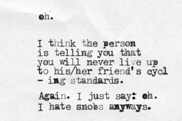 oh. I think the person is telling you that you will never live up to his/her friend's cycl - ing standards. Again. I just say: oh. I hate snobs anyways. 